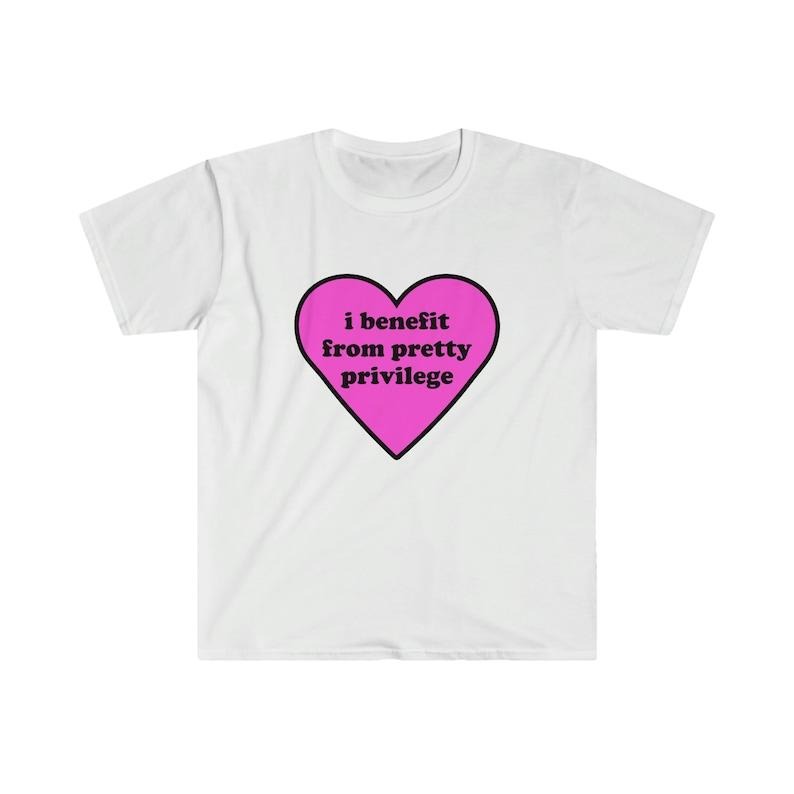 Funny Meme Shirt, I Benefit From Pretty Privilege 2000's Tee, Gift Unisex T-Shirt Hoodie, Sweatshirt | UrbanDripWear.com
