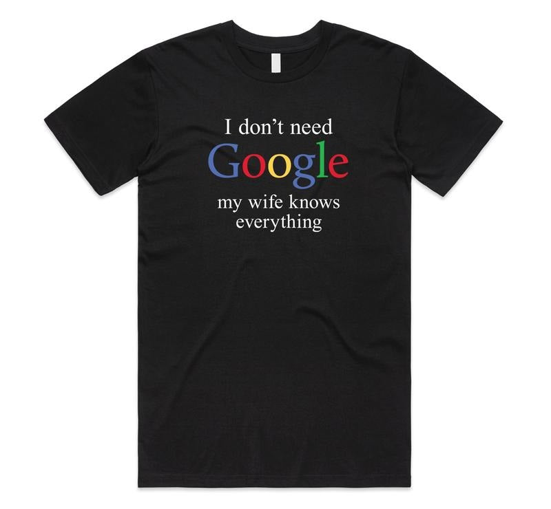 Funny Meme Shirt, I DON'T NEED GOOGLE MY WIFE KNOWS EVERYTHING Tee, Gift Unisex T-Shirt Hoodie, Sweatshirt