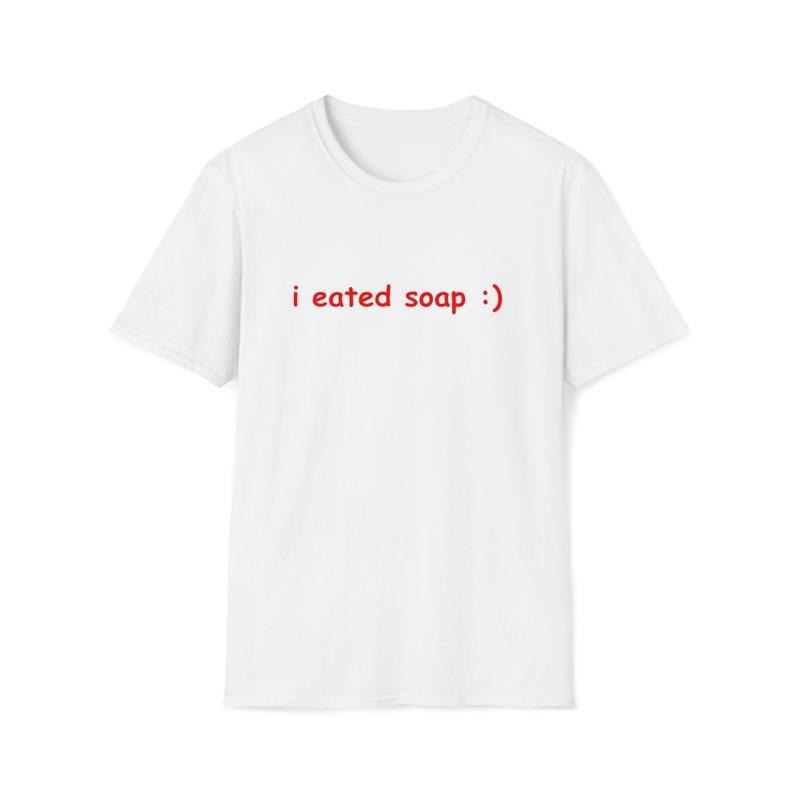 Funny Meme Shirt, I Eated Soap:) Tee, Joke Gift Unisex T-Shirt Hoodie, Sweatshirt | UrbanDripWear.com