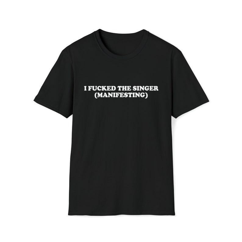 Funny Meme Shirt, I Fcked the Singer (Manifesting) Tee, Gift Unisex T-Shirt Hoodie, Sweatshirt | UrbanDripWear.com