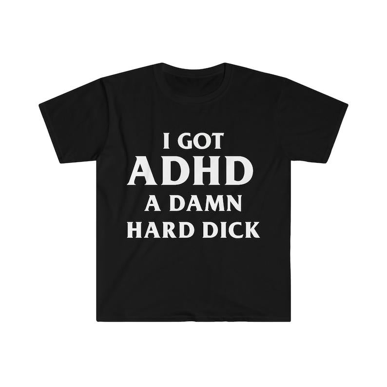 Funny Meme Shirt, I Got ADHD A Damn Hard D Tee, Gift Unisex T-Shirt Hoodie, Sweatshirt | UrbanDripWear.com