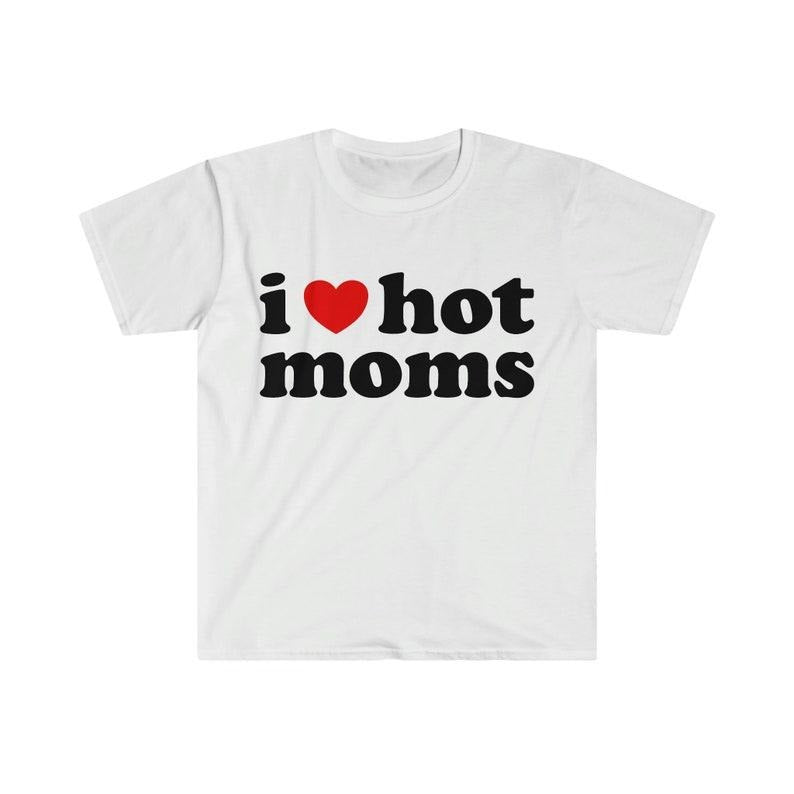 Funny Meme Shirt, I Love Hot Moms Tee, Gift Unisex T-Shirt Hoodie, Sweatshirt | UrbanDripWear.com