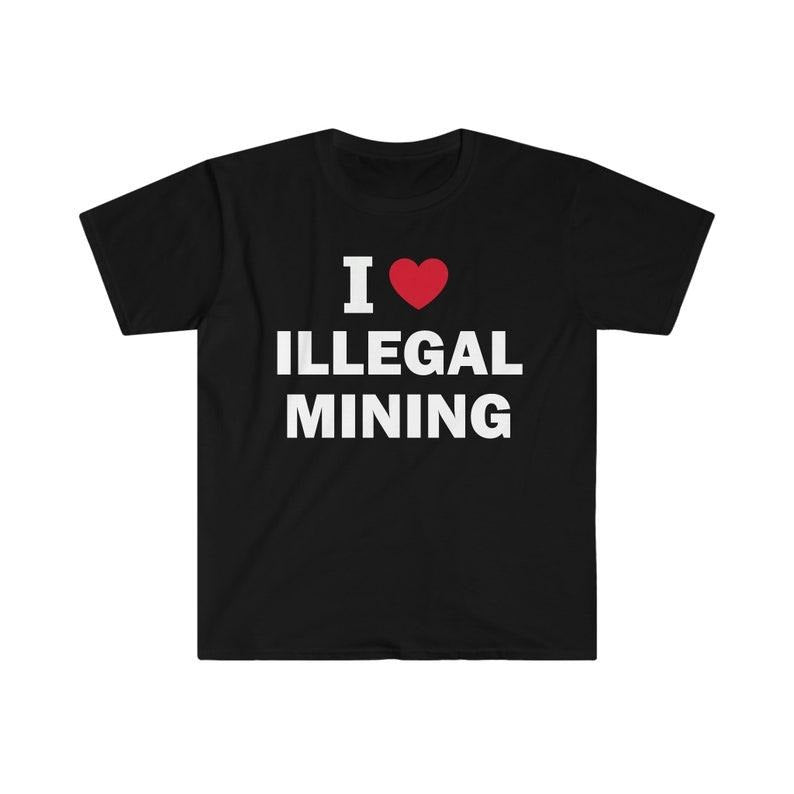Funny Meme Shirt, I Love Illegal Mining Tee, Gift Unisex T-Shirt Hoodie, Sweatshirt | UrbanDripWear.com