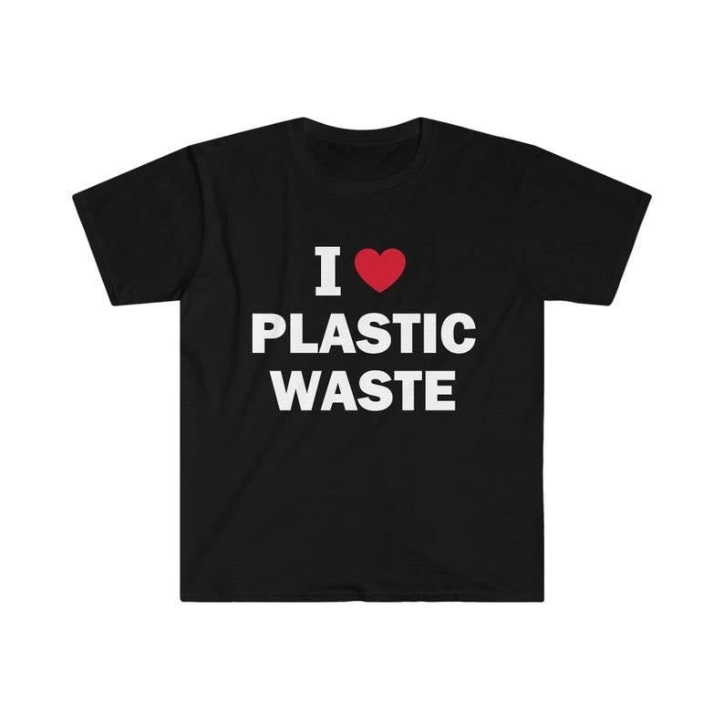 Funny Meme Shirt, I Love Plastic Waste Tee, Gift Unisex T-Shirt Hoodie, Sweatshirt | UrbanDripWear.com