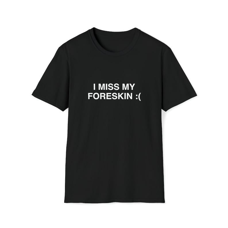 Funny Meme Shirt, I Miss My Foreskin :( Tee, Joke Gift Unisex T-Shirt Hoodie, Sweatshirt | UrbanDripWear.com