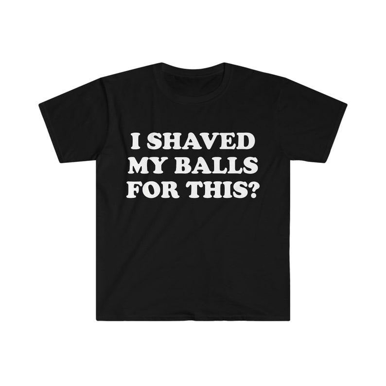 Funny Meme Shirt, I Shaved My Balls For This? Tee, Gift Unisex T-Shirt Hoodie, Sweatshirt | UrbanDripWear.com