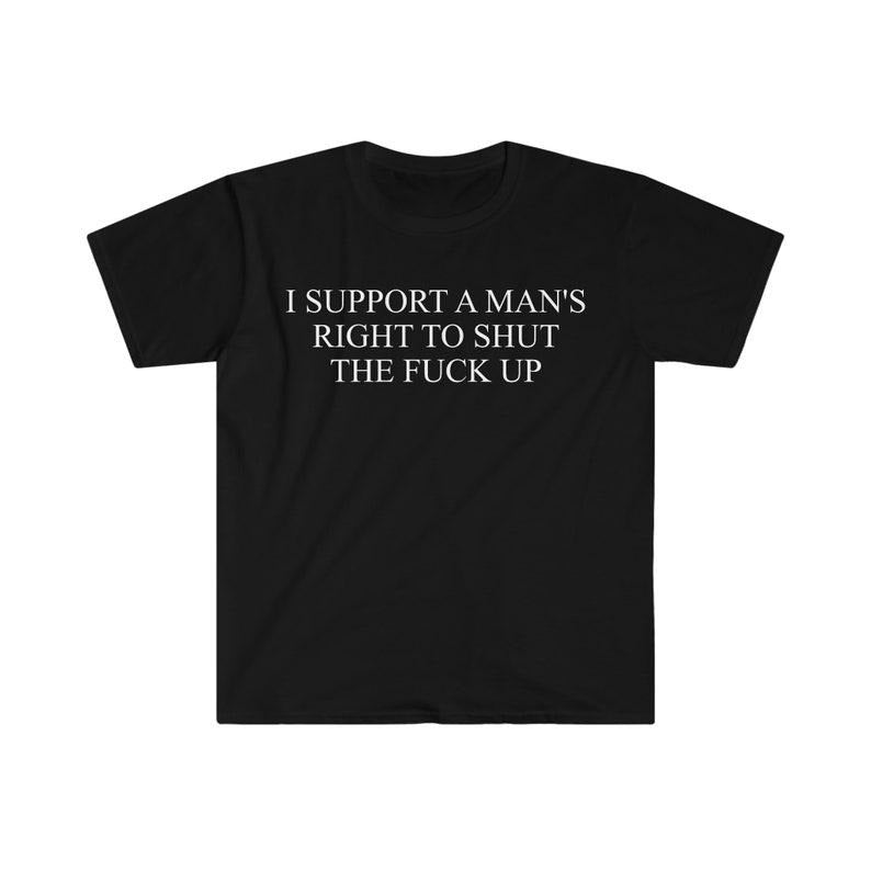 Funny Meme Shirt, I Support a Man's Right to Shut the F Up Tee, Gift Unisex T-Shirt Hoodie, Sweatshirt | UrbanDripWear.com