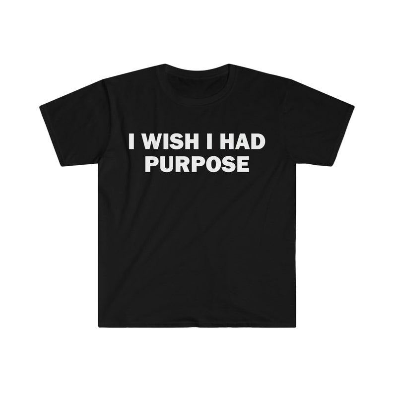 Funny Meme Shirt, I Wish I Had Purpose Tee, Gift Unisex T-Shirt Hoodie, Sweatshirt | UrbanDripWear.com