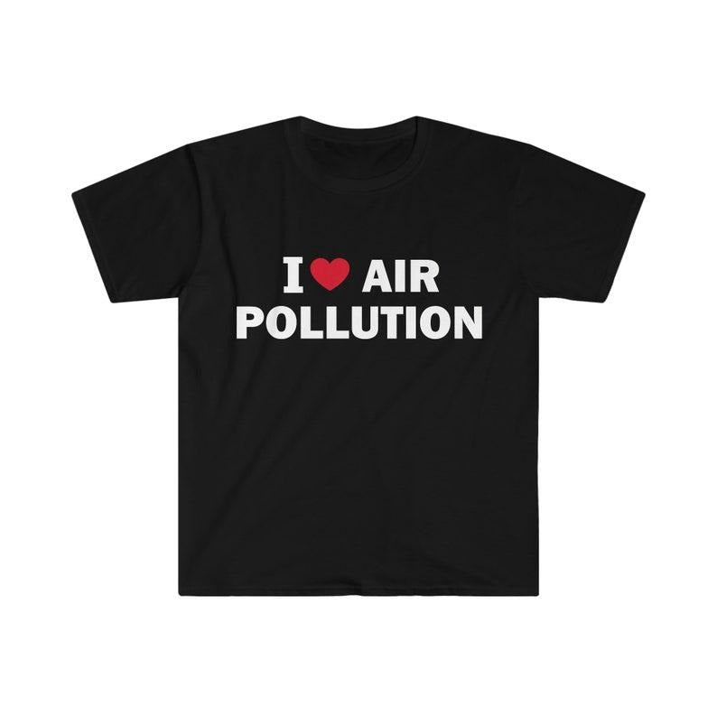 Funny Meme Shirt, I love air pollution Tee, Gift Unisex T-Shirt Hoodie, Sweatshirt | UrbanDripWear.com
