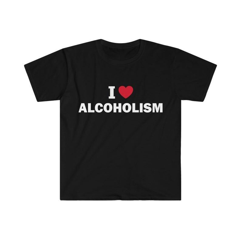 Funny Meme Shirt, I love alcoholism Tee, Gift Unisex T-Shirt Hoodie, Sweatshirt | UrbanDripWear.com
