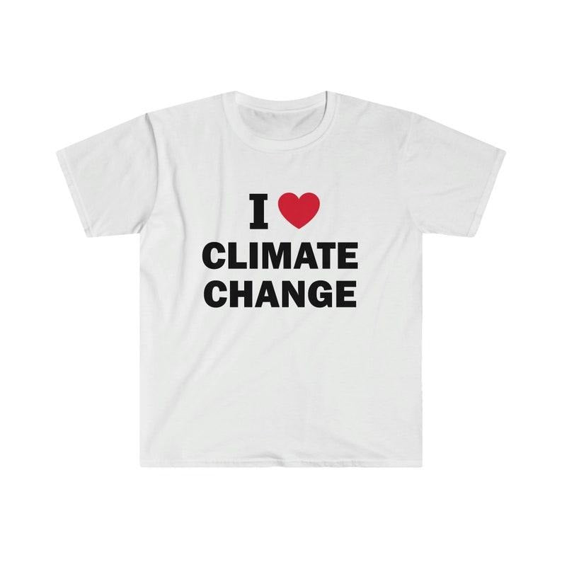 Funny Meme Shirt, I love climate change Tee, Gift Unisex T-Shirt Hoodie, Sweatshirt | UrbanDripWear.com