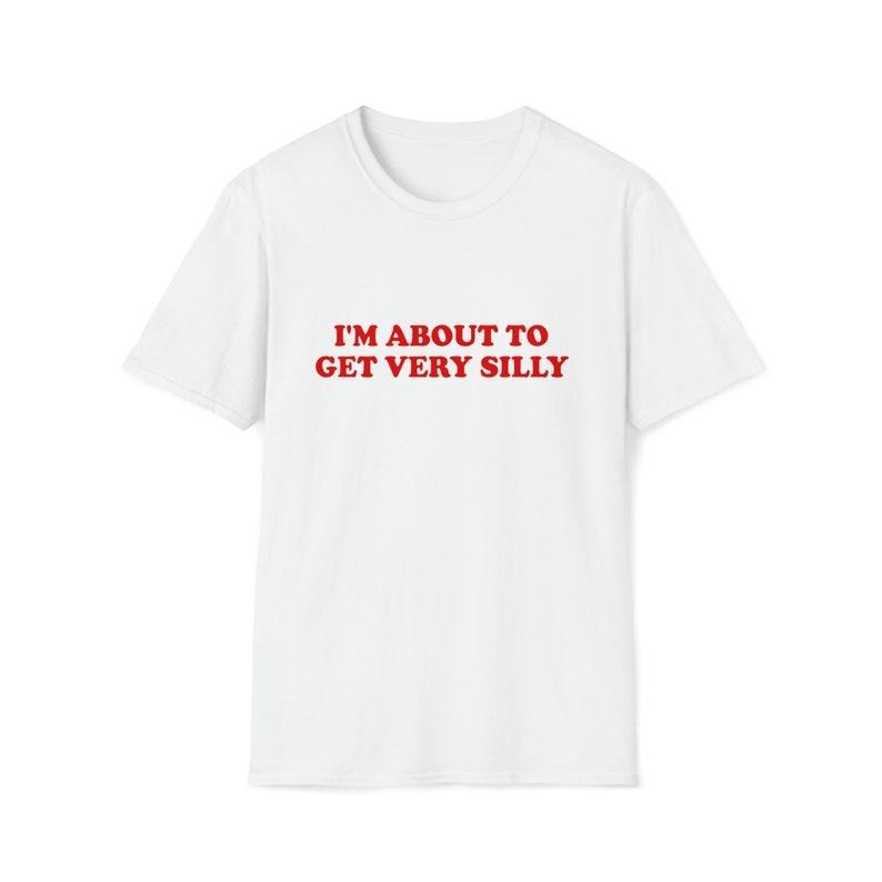 Funny Meme Shirt, I'm About to Get Very Silly Joke Tee, Gift Unisex T-Shirt Hoodie, Sweatshirt | UrbanDripWear.com