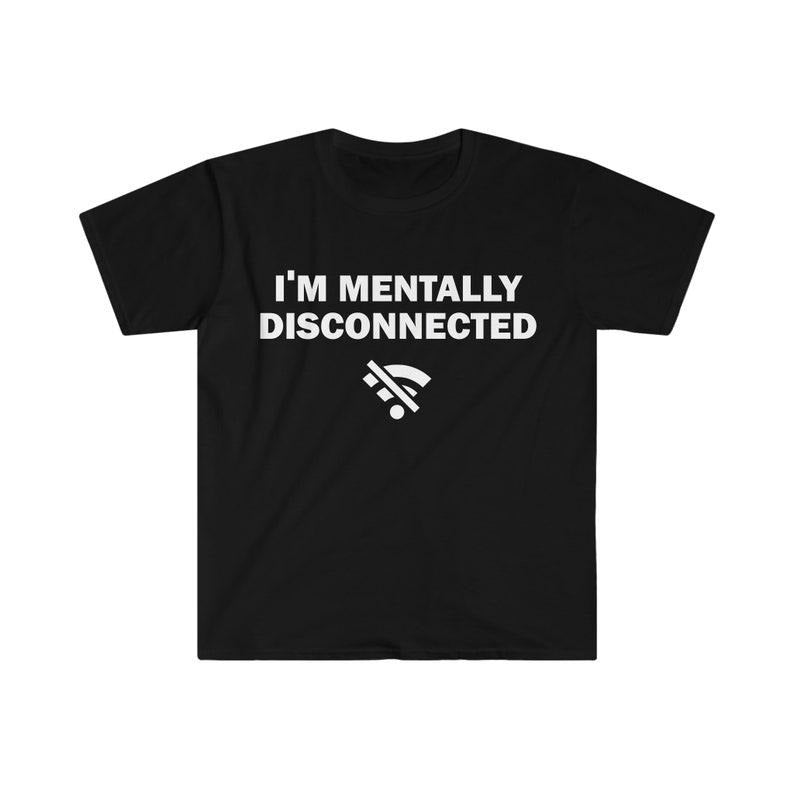 Funny Meme Shirt, I'm Mentally Disconnected Tee, Gift Unisex T-Shirt Hoodie, Sweatshirt | UrbanDripWear.com