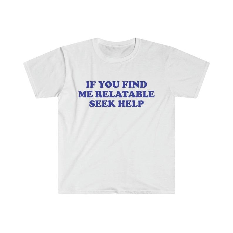 Funny Meme Shirt, If You Find Me Relatable Seek Help 2000's Tee, Gift Unisex T-Shirt Hoodie, Sweatshirt | UrbanDripWear.com