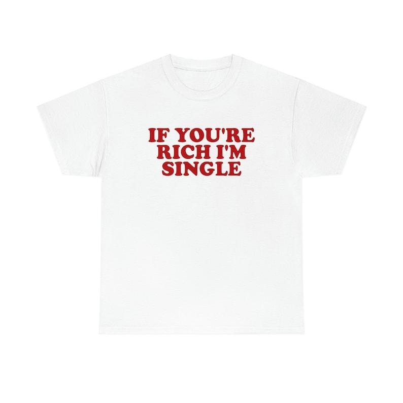 Funny Meme Shirt, If You're Rich I'm Single Funny Y2K 2000's Tee, Gift Unisex T-Shirt Hoodie, Sweatshirt | UrbanDripWear.com