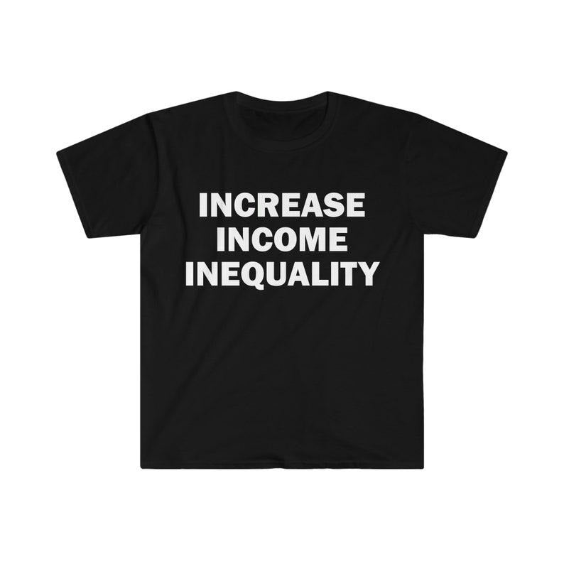 Funny Meme Shirt, Increase Income Inequality Tee, Gift Unisex T-Shirt Hoodie, Sweatshirt | UrbanDripWear.com