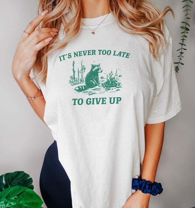 Funny Meme Shirt, It's Never Too Late To Give Up Tee, Raccoon Gift Unisex T-Shirt Hoodie, Sweatshirt | UrbanDripWear.com