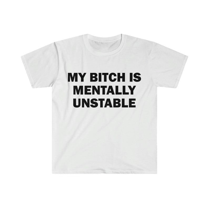 Funny Meme Shirt, My B*tch Is Mentally Unstable Tee, Gift Unisex T-Shirt Hoodie, Sweatshirt | UrbanDripWear.com