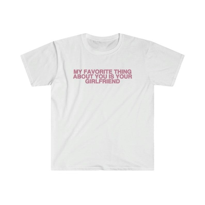 Funny Meme Shirt, My Favorite Thing About You is Your Girlfriend Tee, Funny Y2K Gift Unisex T-Shirt Hoodie, Sweatshirt