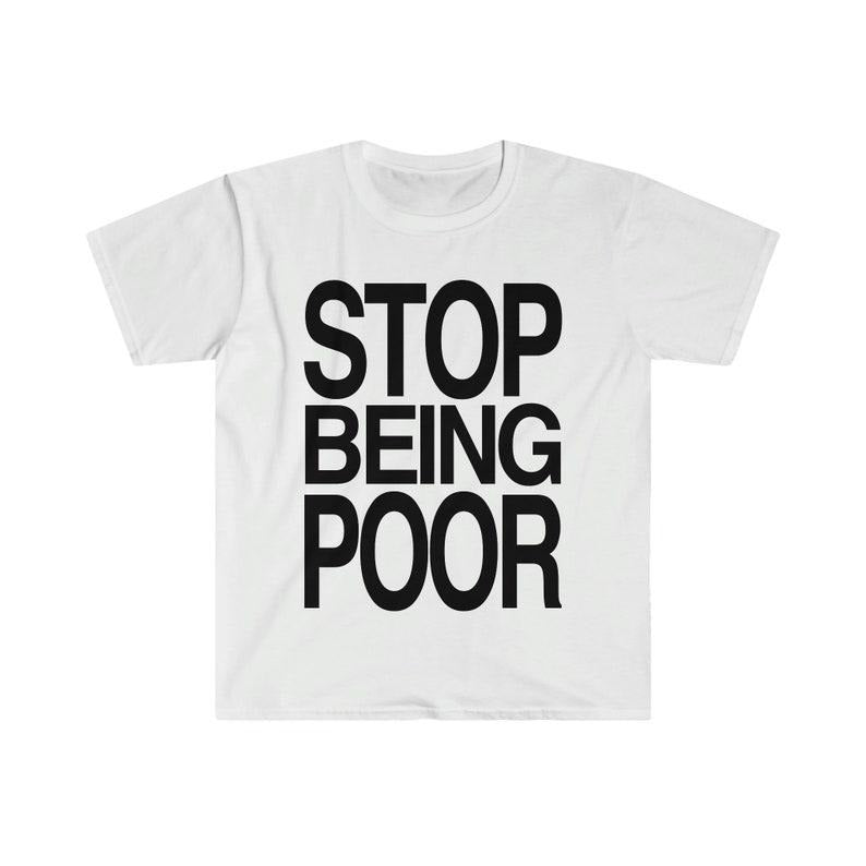 Funny Meme Shirt, STOP BEING POOR Tee, Gift Unisex T-Shirt Hoodie, Sweatshirt | UrbanDripWear.com