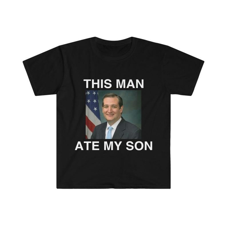 Funny Meme Shirt, Ted Cruz This Man ATE MY SON Parody Tee, Gift Unisex T-Shirt Hoodie, Sweatshirt | UrbanDripWear.com