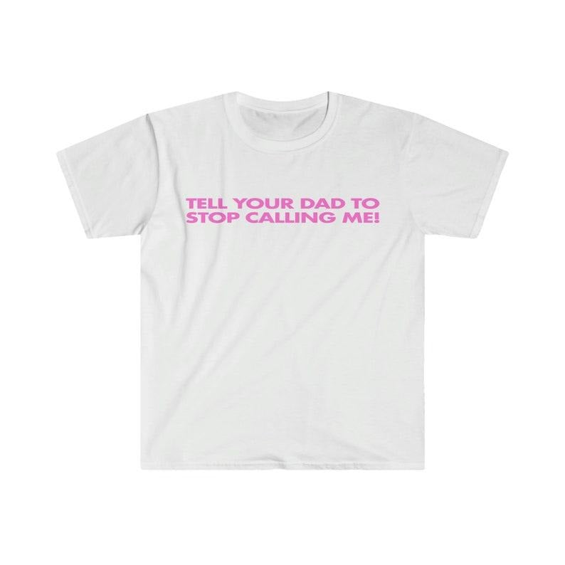 Funny Meme Shirt, Tell Your Dad to Stop Calling Me! Tee, Gift Unisex T-Shirt Hoodie, Sweatshirt | UrbanDripWear.com