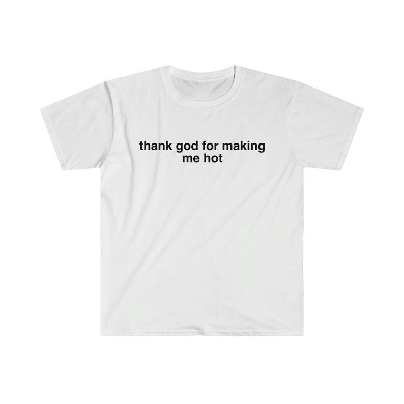 Funny Meme Shirt, Thank God For Making Me Hot Tee, Funny Y2K 2000's Gift Unisex T-Shirt Hoodie, Sweatshirt