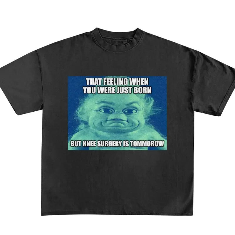 Funny Meme Shirt, That Feeling When You Were Just Born But Knee Surgery Is Tomorrow Shirt Hoodie, Sweatshirt