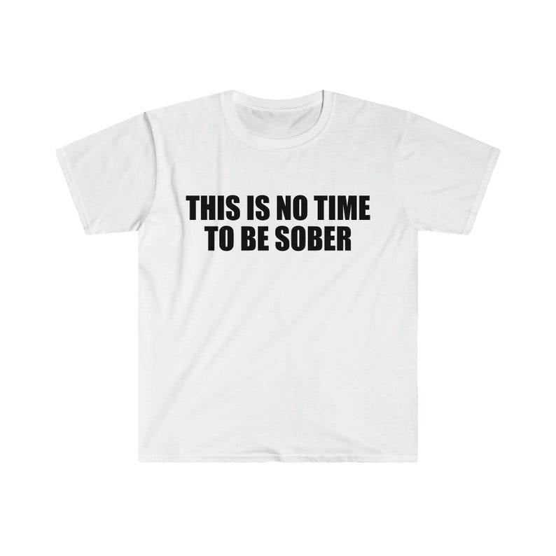 Funny Meme Shirt, This is NO Time to Be Sober Joke Tee, Gift Unisex T-Shirt Hoodie, Sweatshirt | UrbanDripWear.com