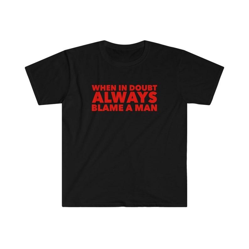Funny Meme Shirt, When in Doubt ALWAYS Blame a Man Tee, Gift Unisex T-Shirt Hoodie, Sweatshirt | UrbanDripWear.com