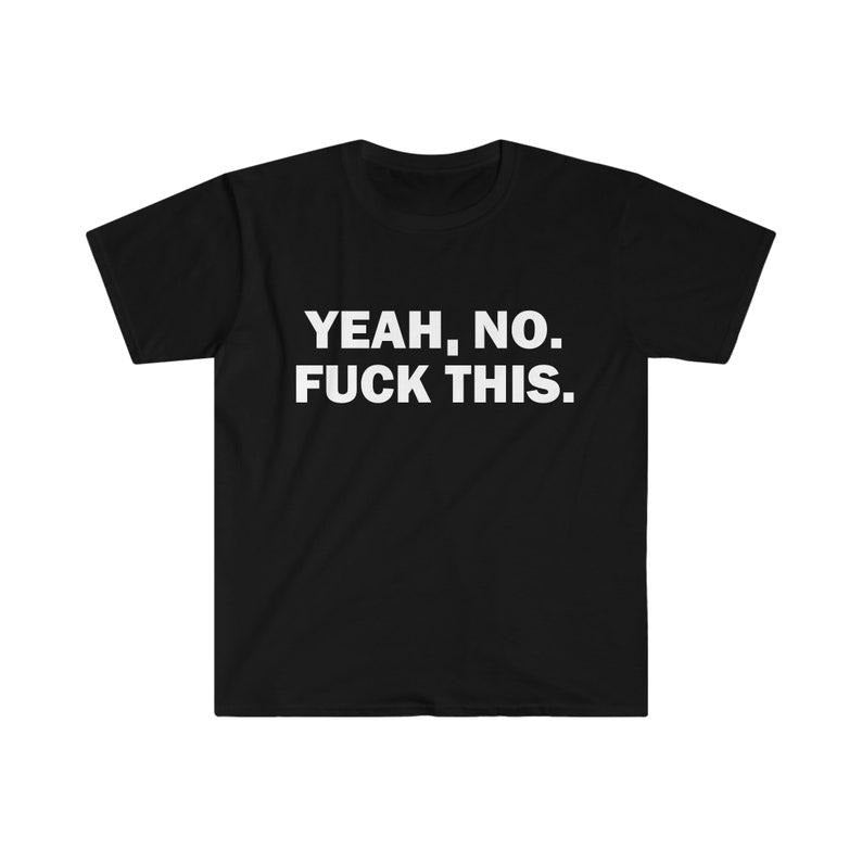 Funny Meme Shirt, Yeah, No. F*ck This. Tee, Gift Unisex T-Shirt Hoodie, Sweatshirt | UrbanDripWear.com