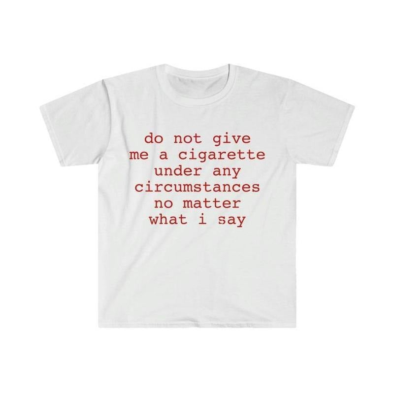 Funny Meme Shirt, do not give me a cigarette under any circumstances no matter what i say Tee, Gift Unisex T-Shirt Casual...