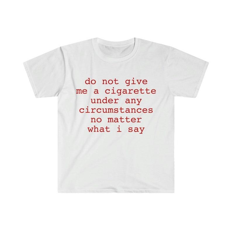 Funny Meme Shirt, do not give me a cigarette under any circumstances no matter what i say Tee, Gift Unisex T-Shirt Casual...