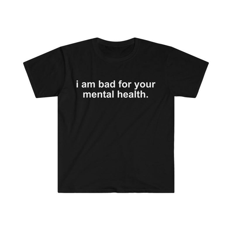 Funny Meme Shirt, i am bad for your mental health Tee, Gift Unisex T-Shirt Hoodie, Sweatshirt | UrbanDripWear.com