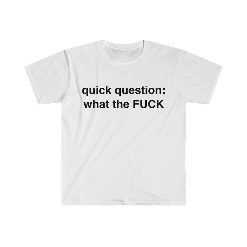 Funny Meme Shirt, quick question: what the F*CK Tee, Gift Unisex T-Shirt Hoodie, Sweatshirt | UrbanDripWear.com