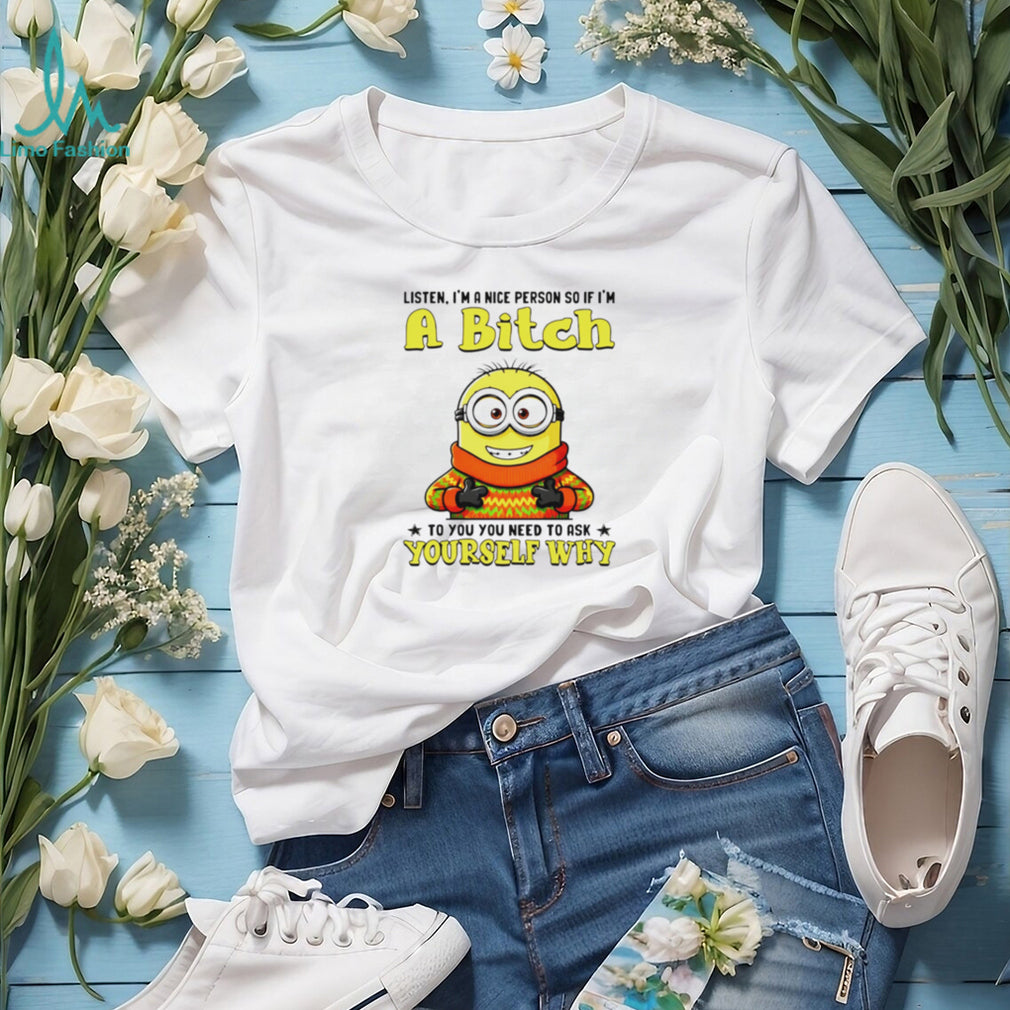 Funny Minion if I’m a Bitch Ask Yourself Why Sarcastic T Shirt