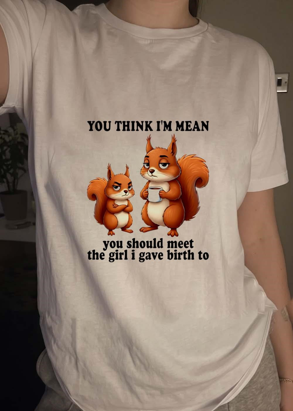 Funny Parenting Graphic You Think Im Mean Should Meet The Girl I Gave Birth To T-Shirt