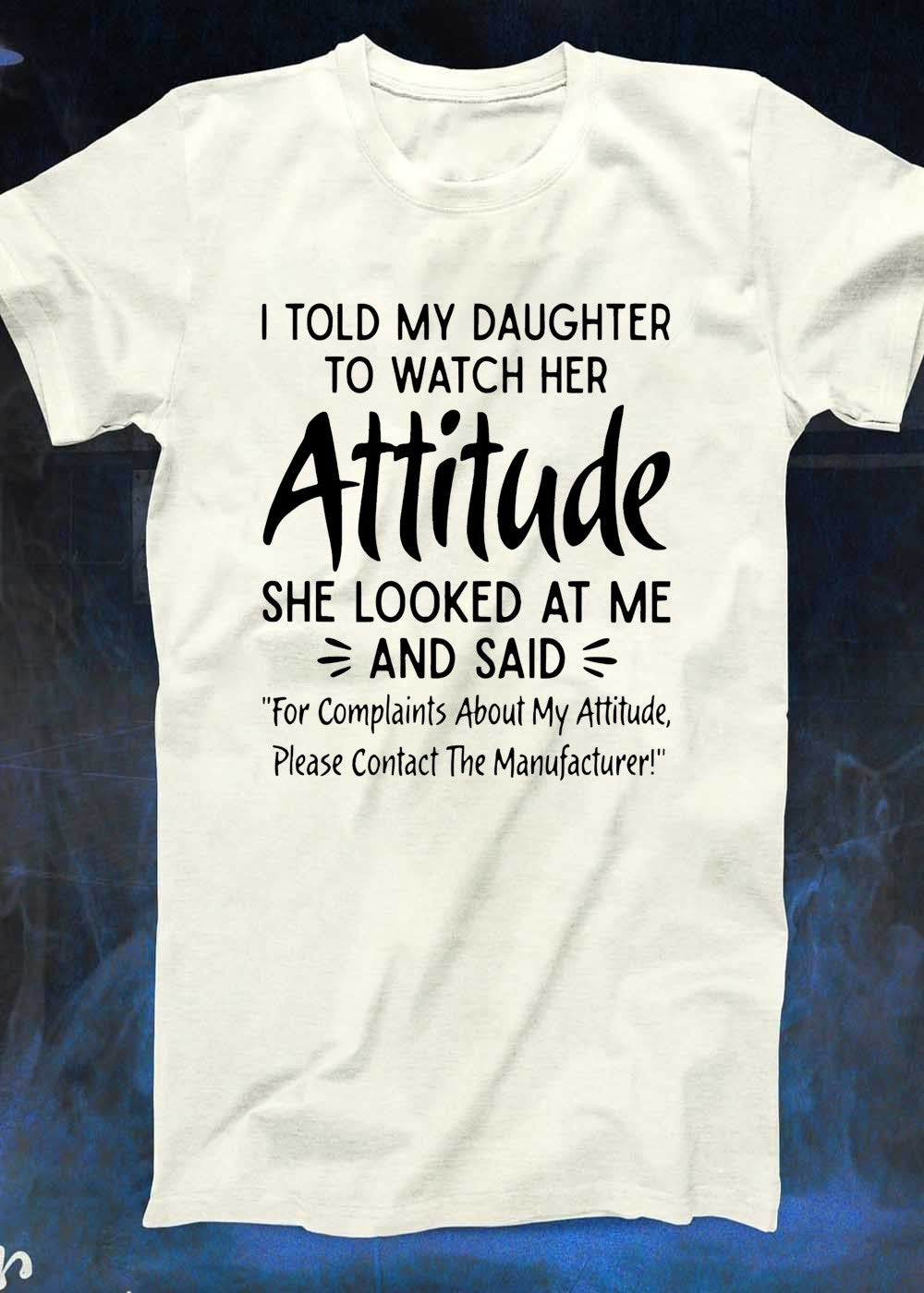 Funny Parenting Quote I Told My Daughter to Watch Her Attitude Contact Manufacturer T-Shirt