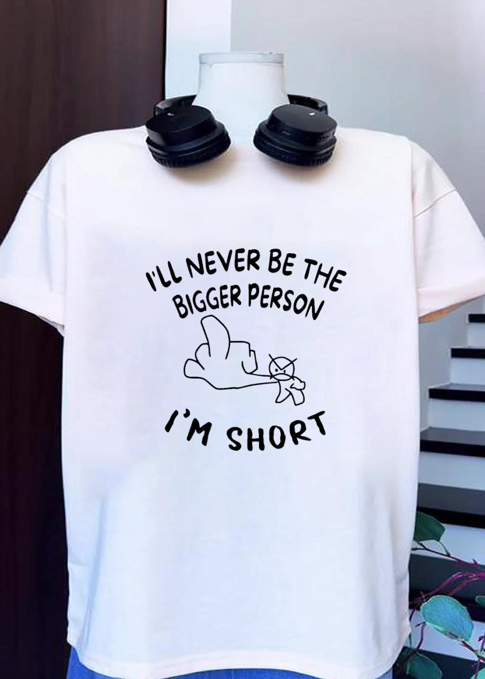 Funny Rude Sarcastic Phrase I Will Never Be the Bigger Person I Am Short T-Shirt