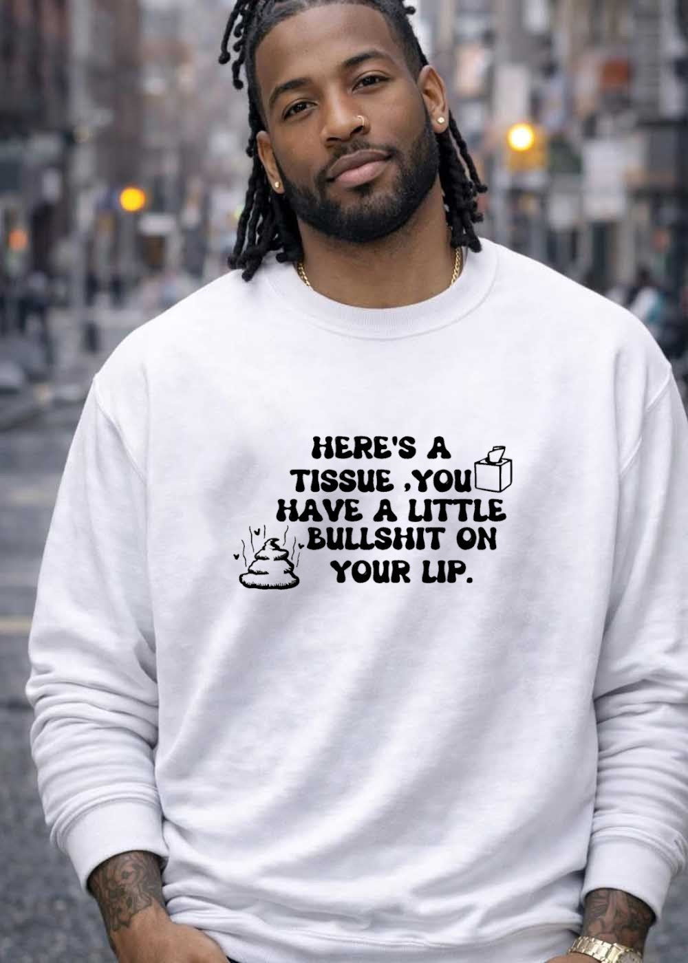 Funny Sarcastic Humor Here Is a Tissue You Have a Little Bullshit on Your Lip Shirt