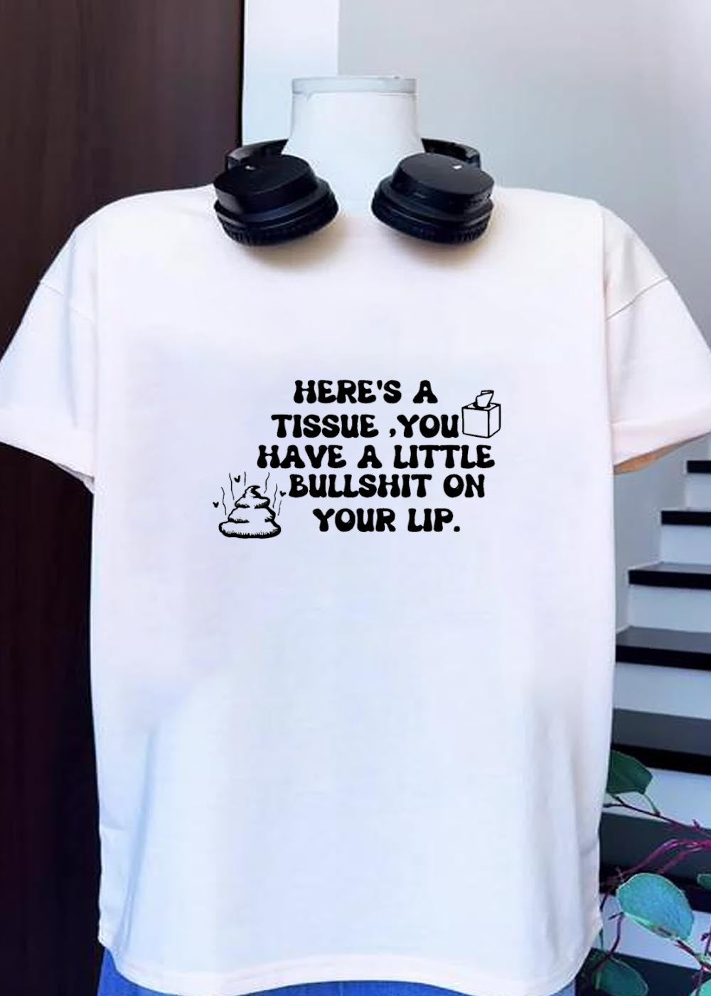 Funny Sarcastic Humor Here Is a Tissue You Have a Little Bullshit on Your Lip Shirt