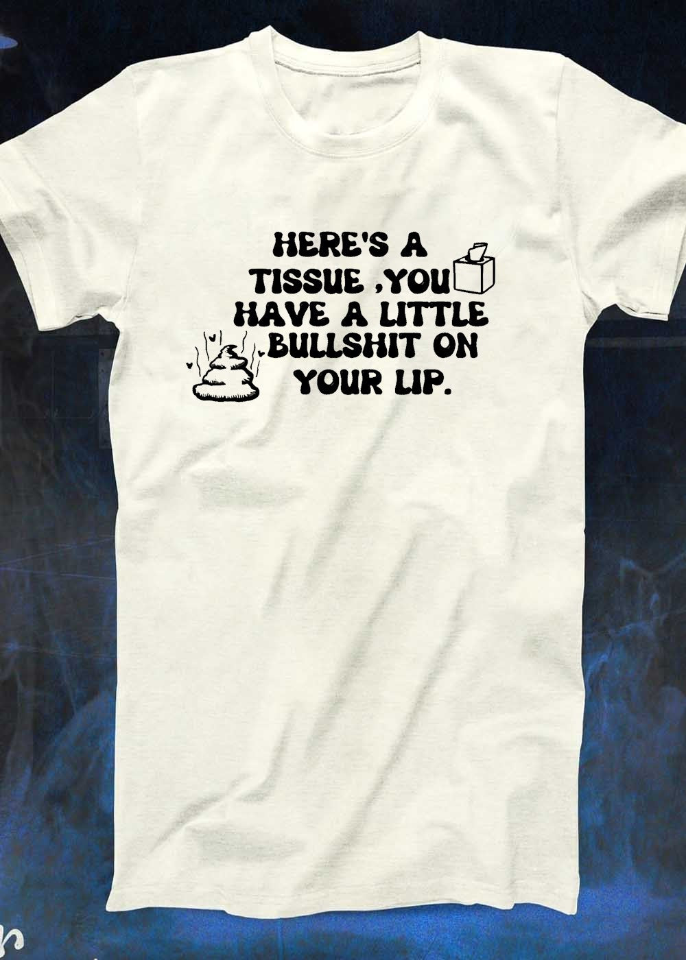 Funny Sarcastic Humor Here Is a Tissue You Have a Little Bullshit on Your Lip Shirt