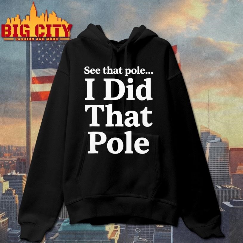 Funny See That Pole I Did That Pole Shirt