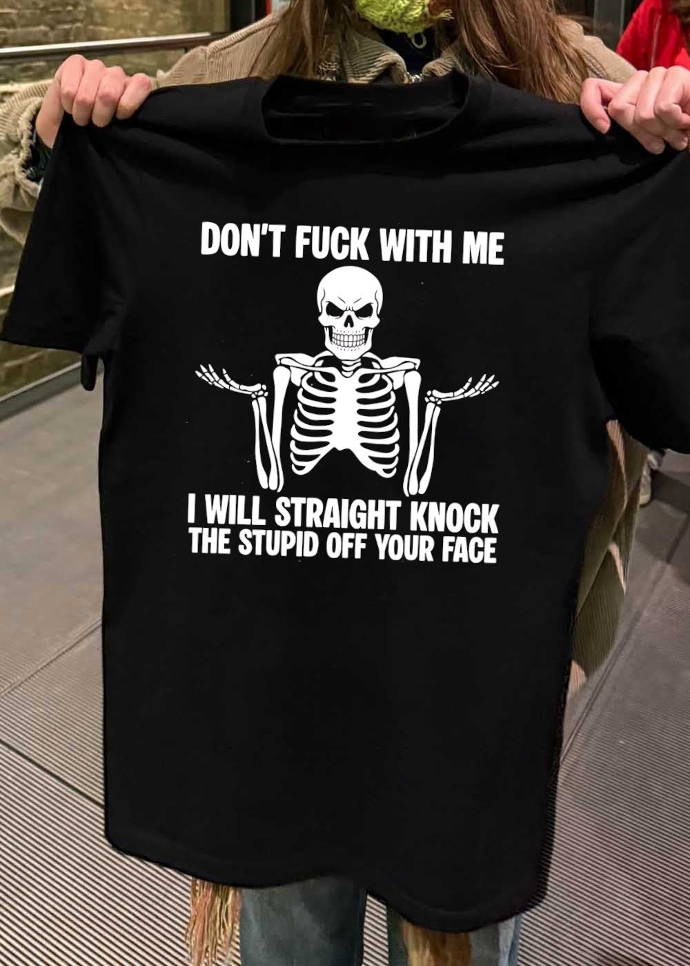 Funny Skeleton Graphic Don’t Fuck With Me I Will Straight Knock The Stupid Off Your Face T-Shirt