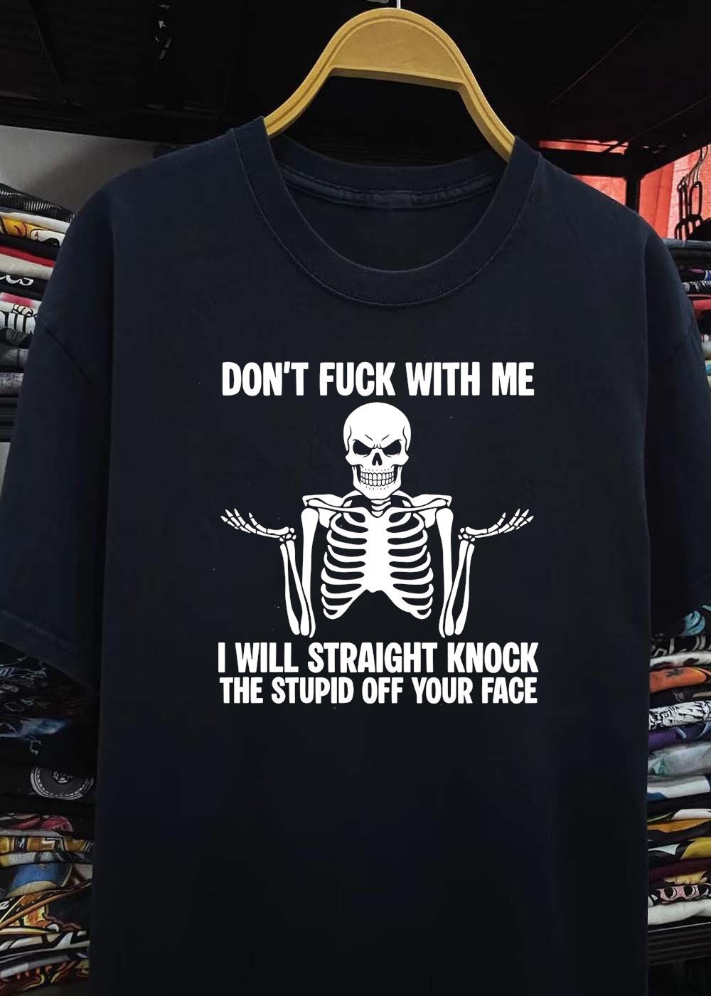 Funny Skeleton Graphic Don’t Fuck With Me I Will Straight Knock The Stupid Off Your Face T-Shirt