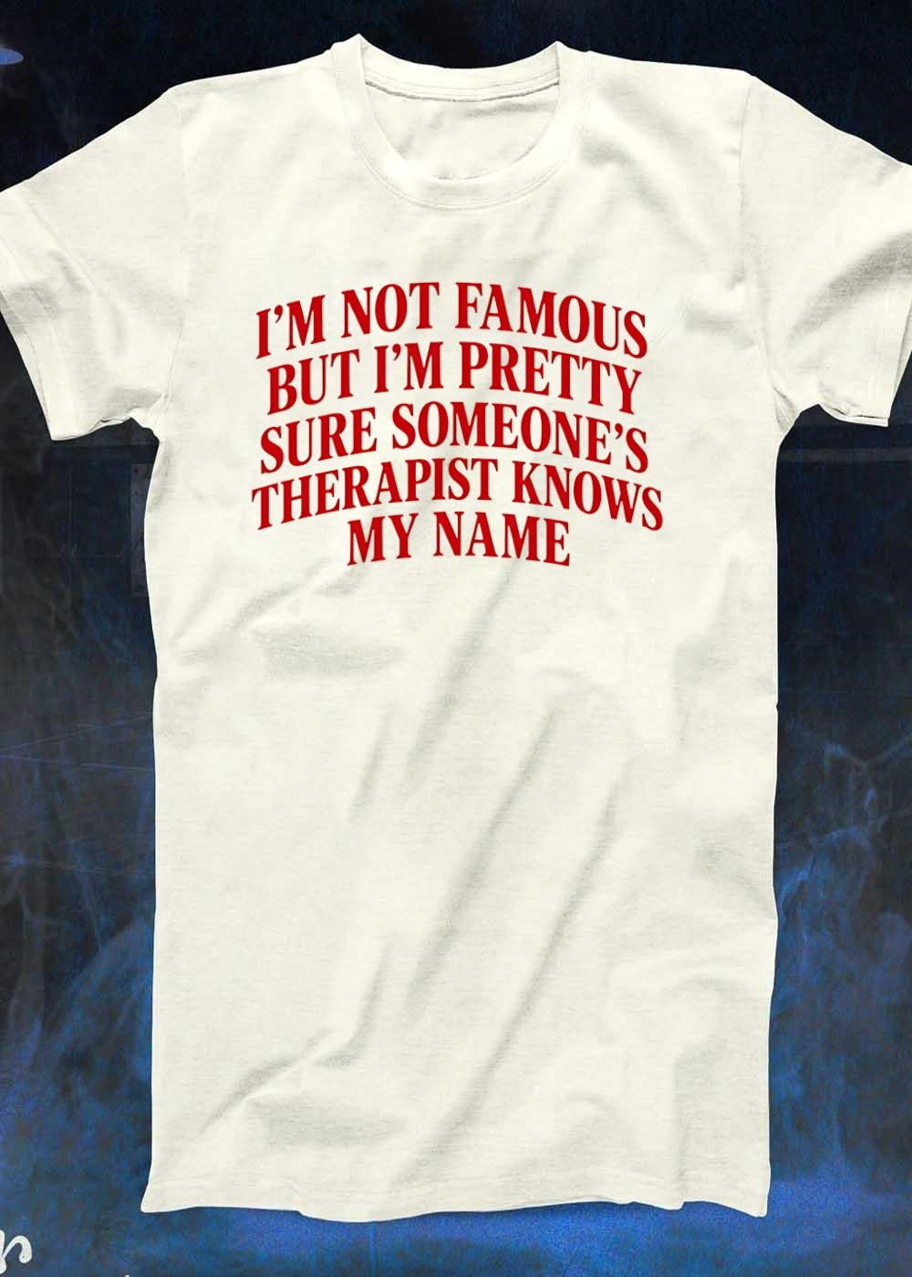 Funny Slogan Apparel I Am Not Famous but I Am Pretty Sure Someone’s Therapist Knows My Name T-Shirt