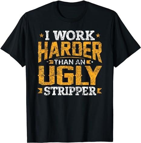 Funny Work Shirts, I Work Harder than an Ugly Stripper Funny Quote Gifts T-Shirt Menswear Casual Cotton Hoodie, Sweatshirt