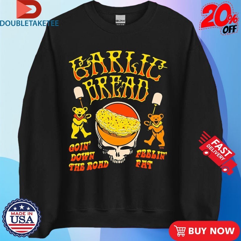 Garlic Bread Goin’ Down The Road Feelin’ Fat Grateful Dead Bears Shirts