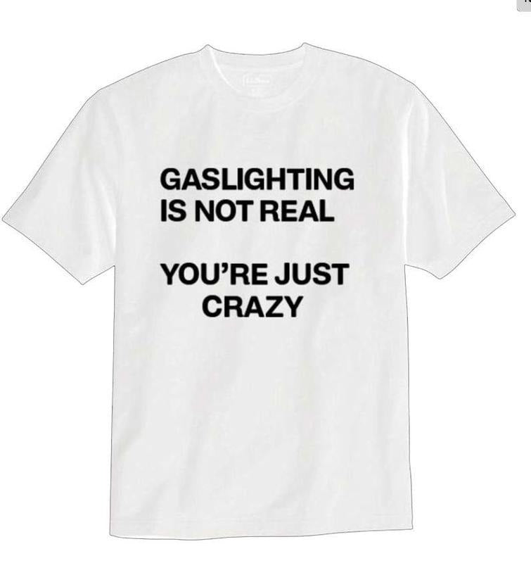 Gaslighting Is Not Real, You're Just Crazy T-shirt