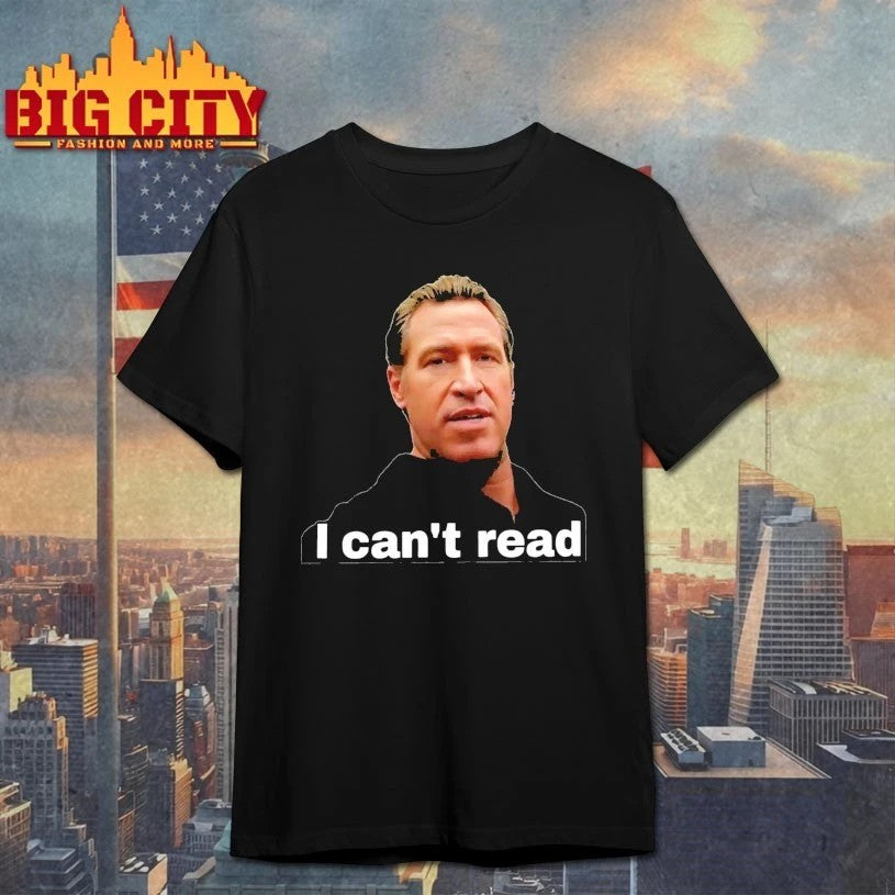 Gavin Newsom I Can’t Read t-shirt